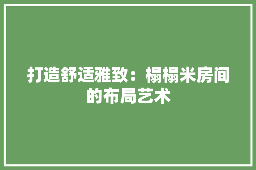 打造舒适雅致：榻榻米房间的布局艺术 室内设计