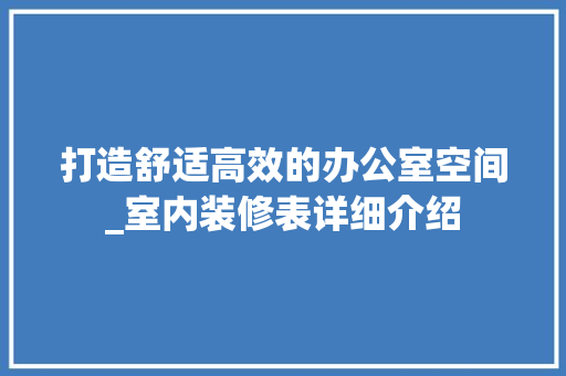 打造舒适高效的办公室空间_室内装修表详细介绍 室内设计