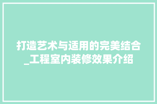 打造艺术与适用的完美结合_工程室内装修效果介绍 室内设计