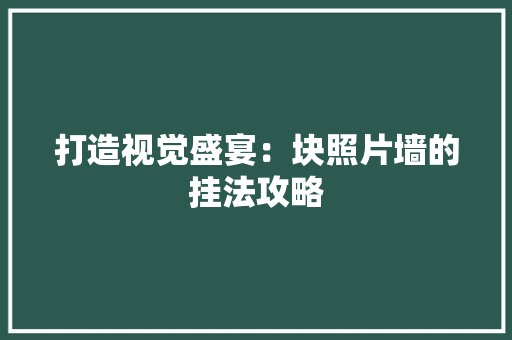 打造视觉盛宴：块照片墙的挂法攻略 室内设计