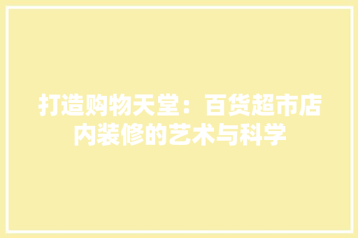 打造购物天堂：百货超市店内装修的艺术与科学 室内设计