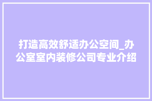 打造高效舒适办公空间_办公室室内装修公司专业介绍 室内设计