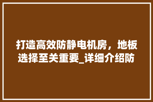 打造高效防静电机房，地板选择至关重要_详细介绍防静电机房地板批发市场 室内设计