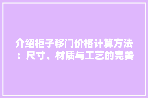 介绍柜子移门价格计算方法：尺寸、材质与工艺的完美融合 家居装修