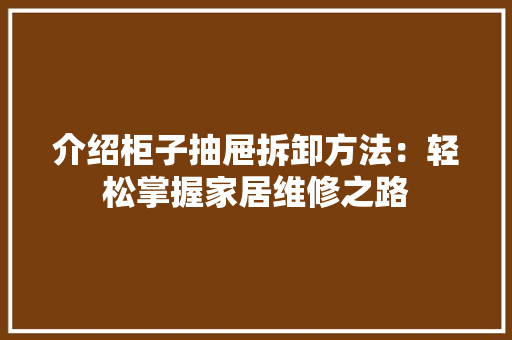 介绍柜子抽屉拆卸方法：轻松掌握家居维修之路 家居装修