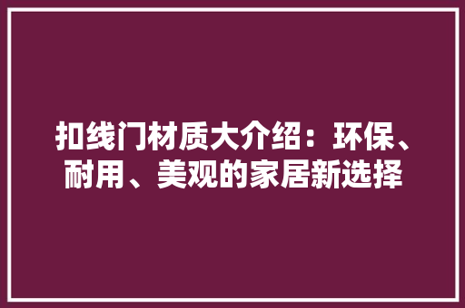 扣线门材质大介绍：环保、耐用、美观的家居新选择 室内设计
