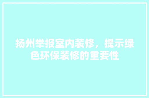 扬州举报室内装修，提示绿色环保装修的重要性 室内设计