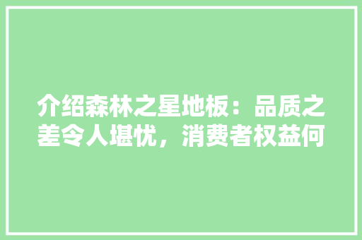 介绍森林之星地板：品质之差令人堪忧，消费者权益何在