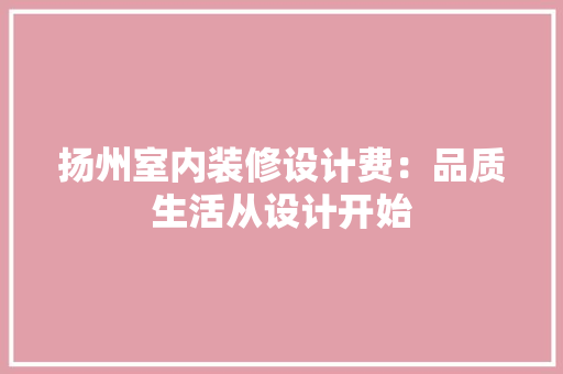 扬州室内装修设计费：品质生活从设计开始 室内设计