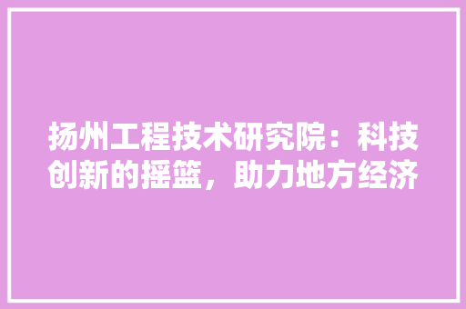 扬州工程技术研究院：科技创新的摇篮，助力地方经济发展 室内设计
