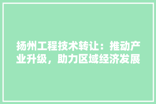 扬州工程技术转让：推动产业升级，助力区域经济发展 室内设计