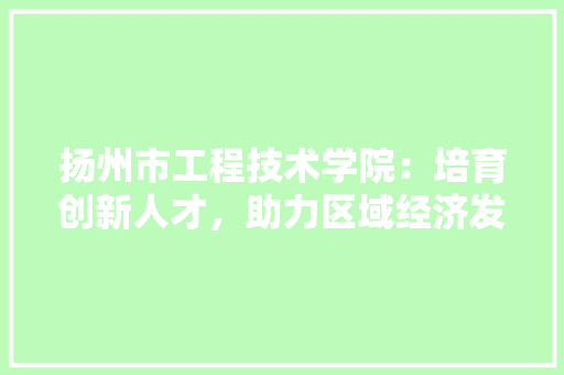 扬州市工程技术学院：培育创新人才，助力区域经济发展 室内设计