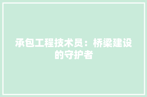 承包工程技术员：桥梁建设的守护者 室内设计