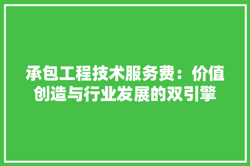 承包工程技术服务费：价值创造与行业发展的双引擎 室内设计