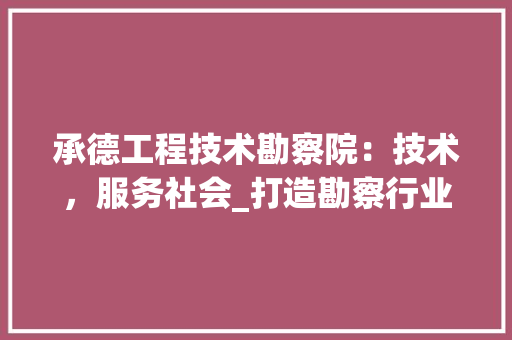 承德工程技术勘察院：技术，服务社会_打造勘察行业的典范 室内设计