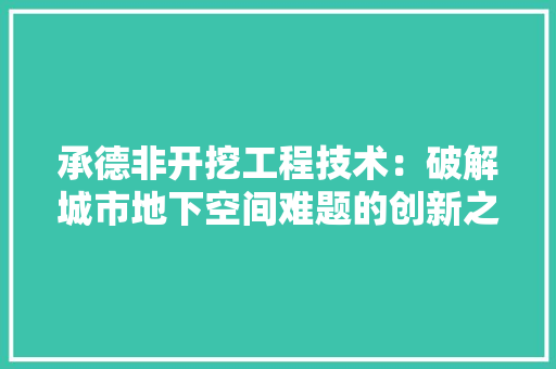 承德非开挖工程技术：破解城市地下空间难题的创新之路 室内设计