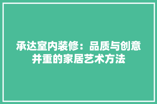 承达室内装修：品质与创意并重的家居艺术方法 室内设计