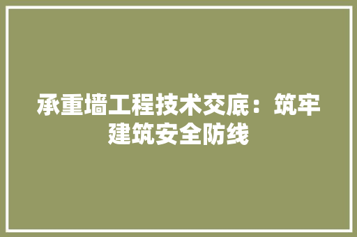 承重墙工程技术交底：筑牢建筑安全防线 室内设计
