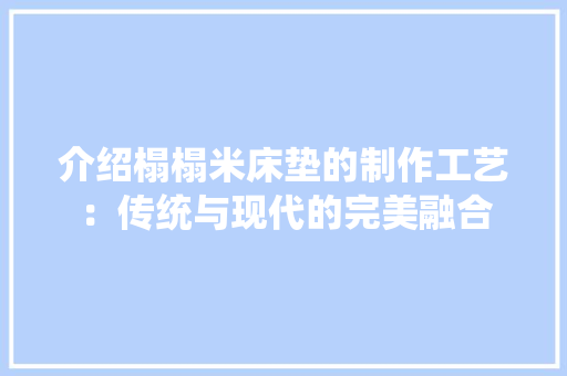 介绍榻榻米床垫的制作工艺：传统与现代的完美融合 家居装修