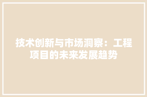 技术创新与市场洞察：工程项目的未来发展趋势