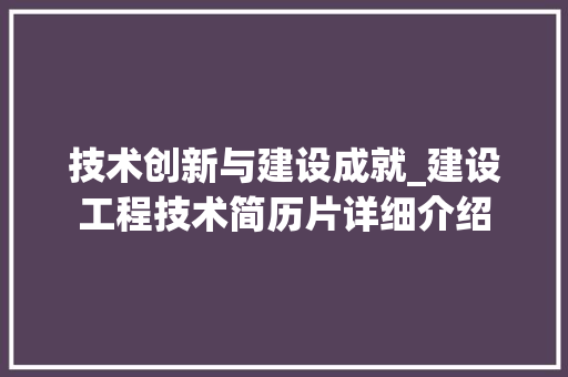 技术创新与建设成就_建设工程技术简历片详细介绍 室内设计