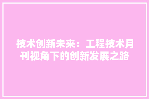 技术创新未来：工程技术月刊视角下的创新发展之路