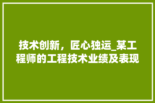 技术创新，匠心独运_某工程师的工程技术业绩及表现介绍 室内设计