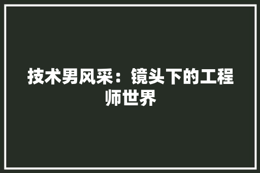 技术男风采：镜头下的工程师世界 室内设计