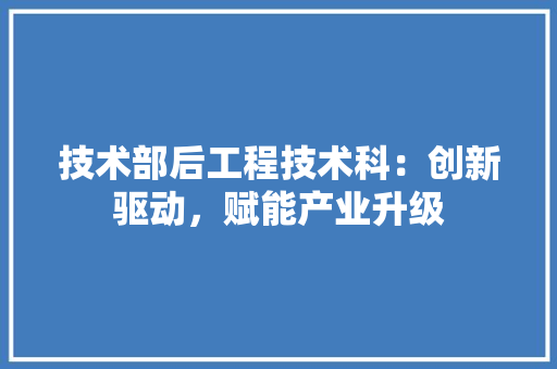 技术部后工程技术科：创新驱动，赋能产业升级 室内设计