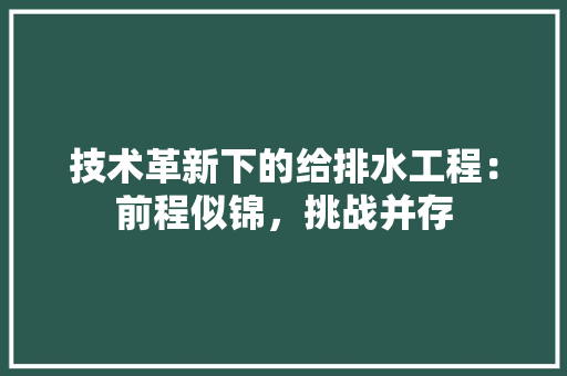 技术革新下的给排水工程：前程似锦，挑战并存 室内设计