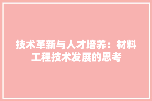 技术革新与人才培养：材料工程技术发展的思考 室内设计