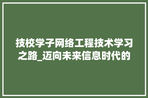 技校学子网络工程技术学习之路_迈向未来信息时代的关键技能