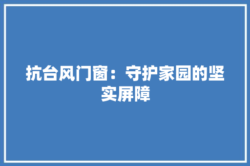 抗台风门窗：守护家园的坚实屏障 室内设计