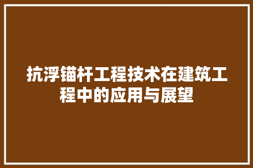 抗浮锚杆工程技术在建筑工程中的应用与展望