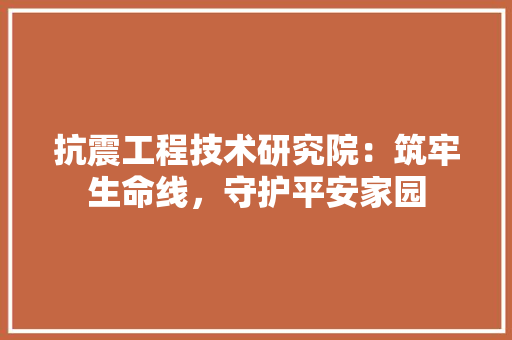 抗震工程技术研究院：筑牢生命线，守护平安家园 室内设计