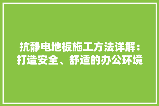 抗静电地板施工方法详解：打造安全、舒适的办公环境 室内设计