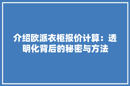 介绍欧派衣柜报价计算：透明化背后的秘密与方法