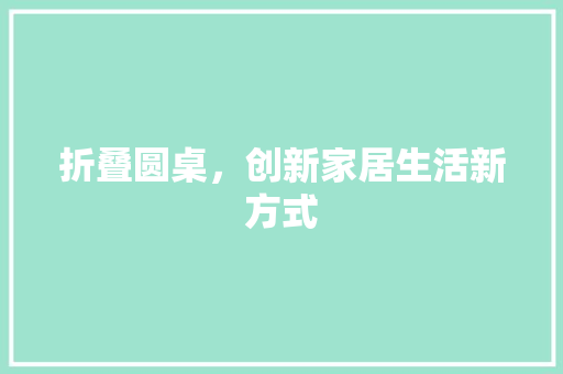 折叠圆桌，创新家居生活新方式 室内设计