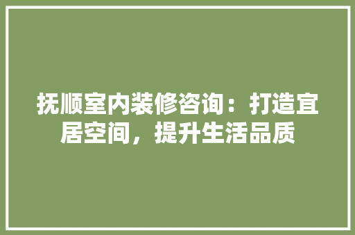 抚顺室内装修咨询：打造宜居空间，提升生活品质 室内设计