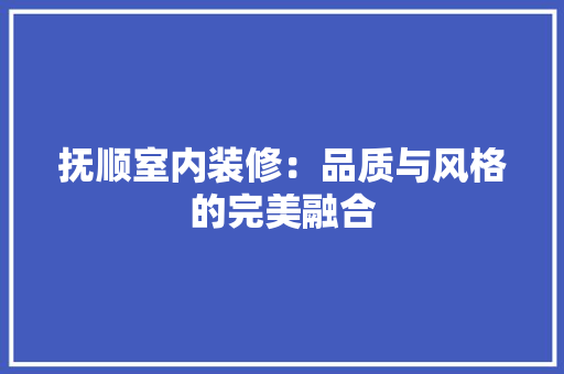 抚顺室内装修：品质与风格的完美融合 室内设计