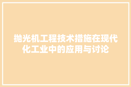 抛光机工程技术措施在现代化工业中的应用与讨论 室内设计