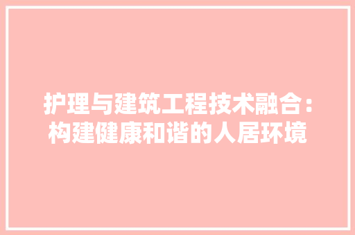 护理与建筑工程技术融合：构建健康和谐的人居环境
