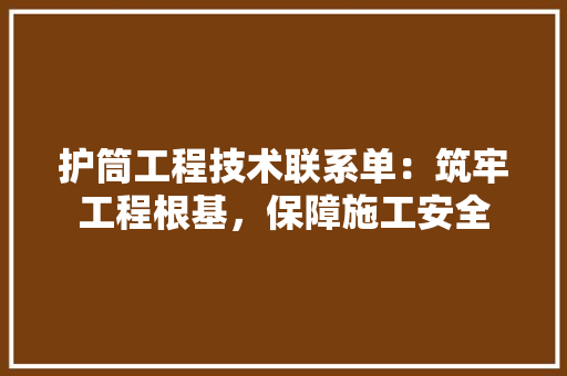 护筒工程技术联系单：筑牢工程根基，保障施工安全 室内设计