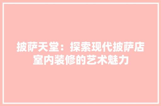 披萨天堂：探索现代披萨店室内装修的艺术魅力