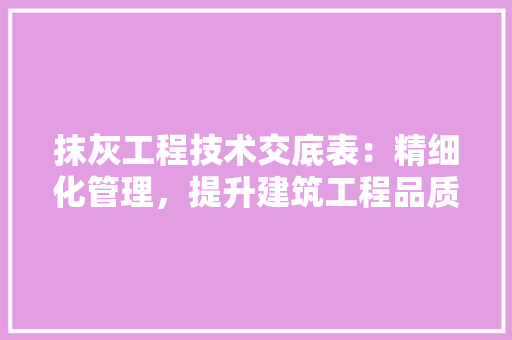 抹灰工程技术交底表：精细化管理，提升建筑工程品质 室内设计