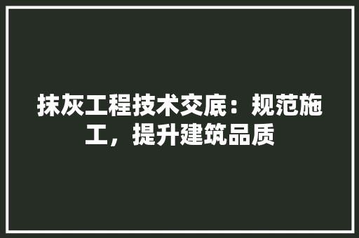 抹灰工程技术交底：规范施工，提升建筑品质 室内设计