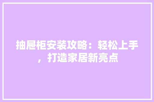抽屉柜安装攻略：轻松上手，打造家居新亮点 室内设计