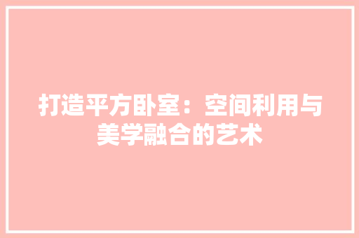 打造平方卧室：空间利用与美学融合的艺术 室内设计