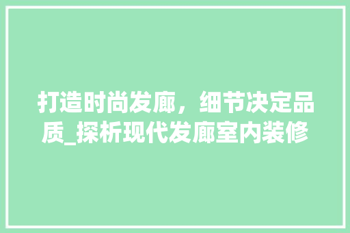 打造时尚发廊，细节决定品质_探析现代发廊室内装修的艺术与科学 室内设计