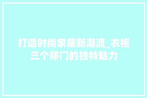 打造时尚家居新潮流_衣柜三个移门的独特魅力 室内设计